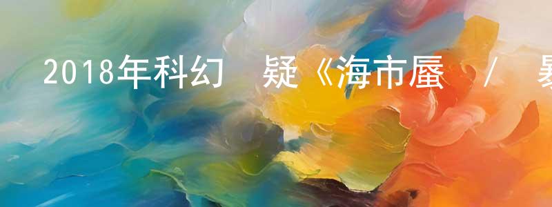 曹正彬發布2018年科幻懸疑《海市蜃樓/風暴》BD國西雙語中字迅雷下載_深夜電影
